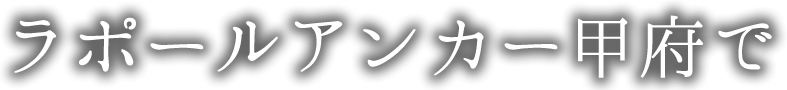 ラポールアンカー甲府で