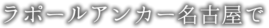ラポールアンカー名古屋で