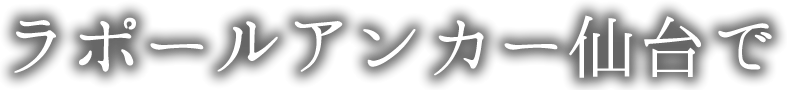 ラポールアンカー仙台で